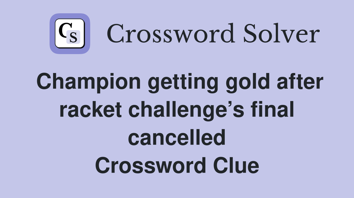 Champion getting gold after racket challenge’s final cancelled Crossword Clue