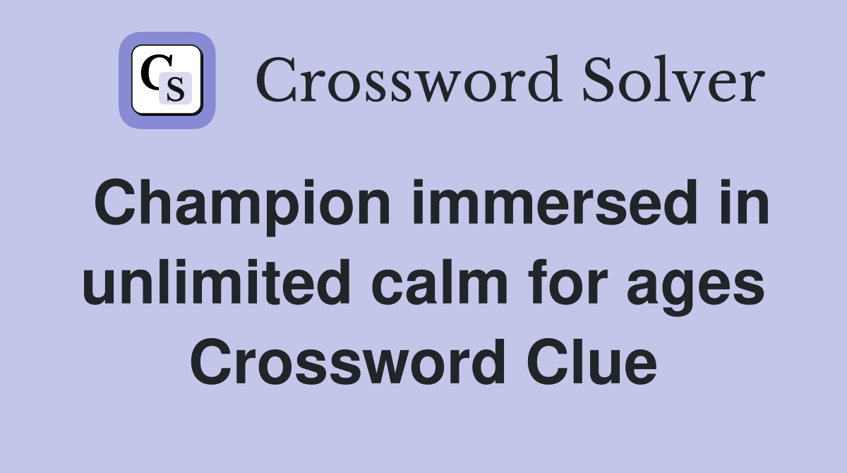 Champion immersed in unlimited calm for ages Crossword Clue