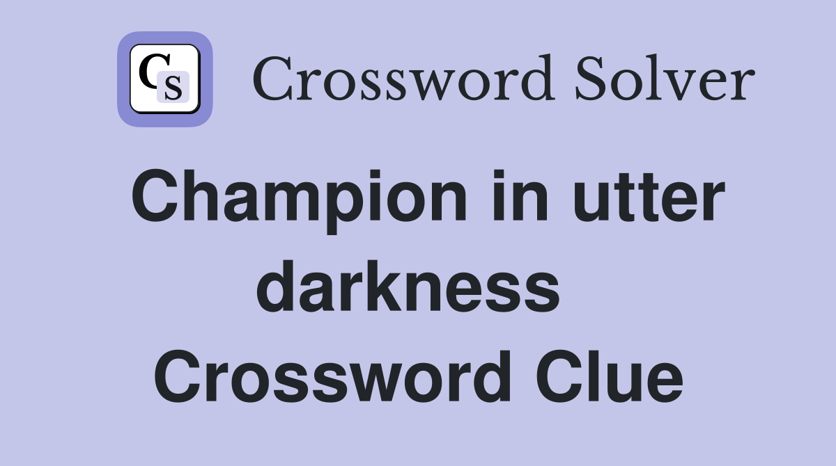 Champion in utter darkness  Crossword Clue