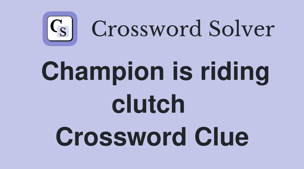 Champion is riding clutch  Crossword Clue