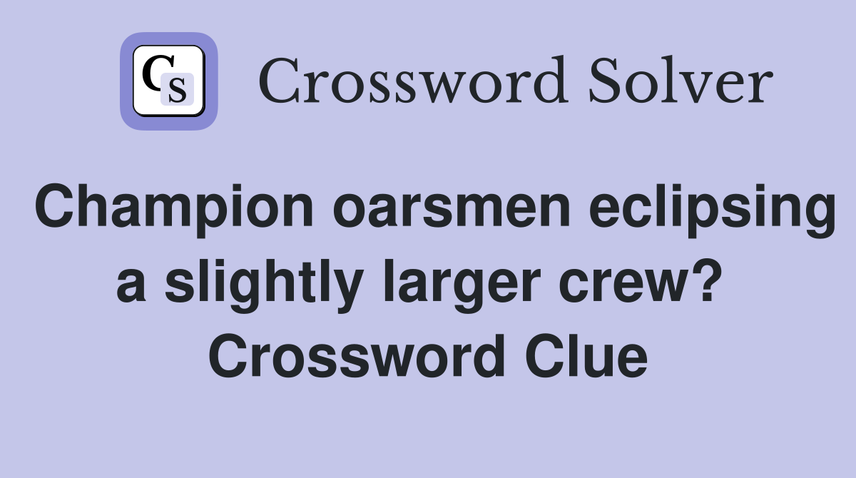Champion oarsmen eclipsing a slightly larger crew?  Crossword Clue