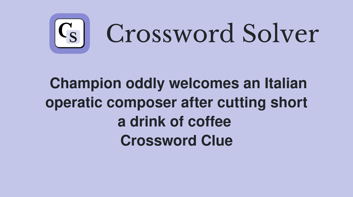 Champion oddly welcomes an Italian operatic composer after cutting short a drink of coffee  Crossword Clue