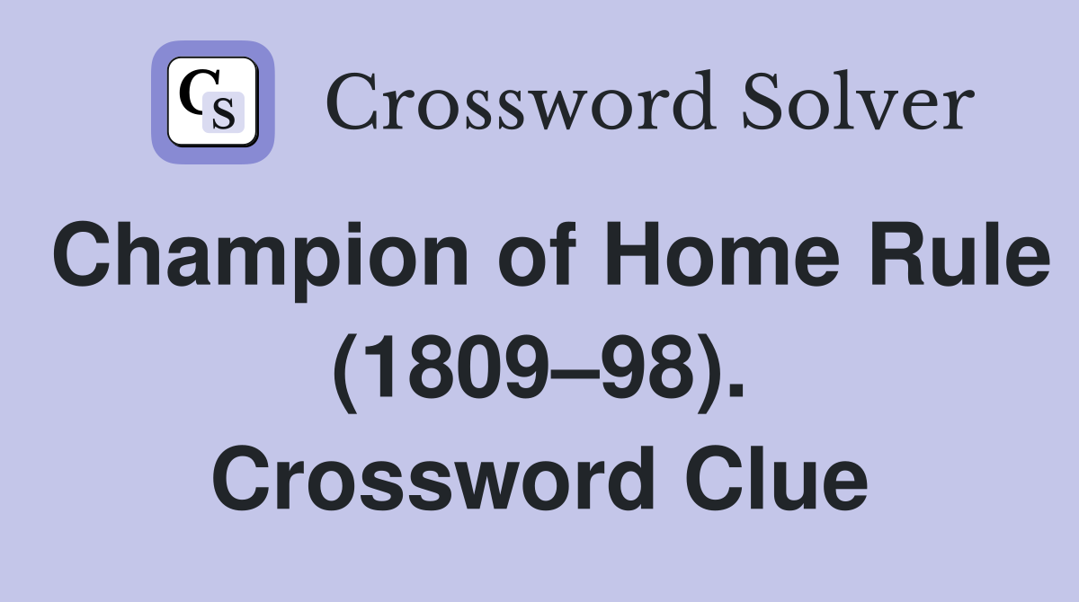 Champion of Home Rule (1809–98). Crossword Clue