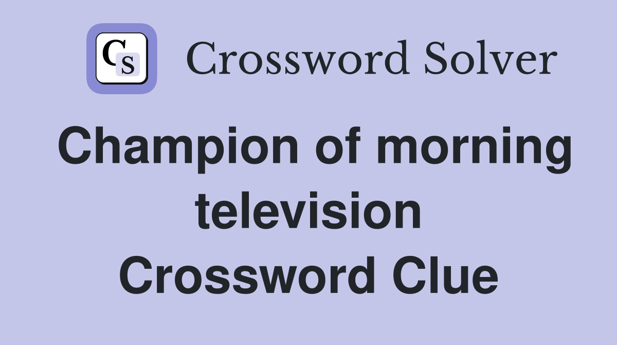 Champion of morning television Crossword Clue