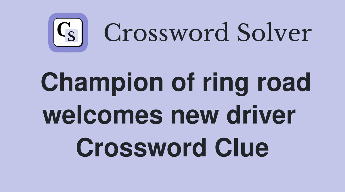 Champion of ring road welcomes new driver  Crossword Clue