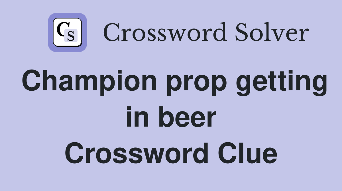 Champion prop getting in beer Crossword Clue