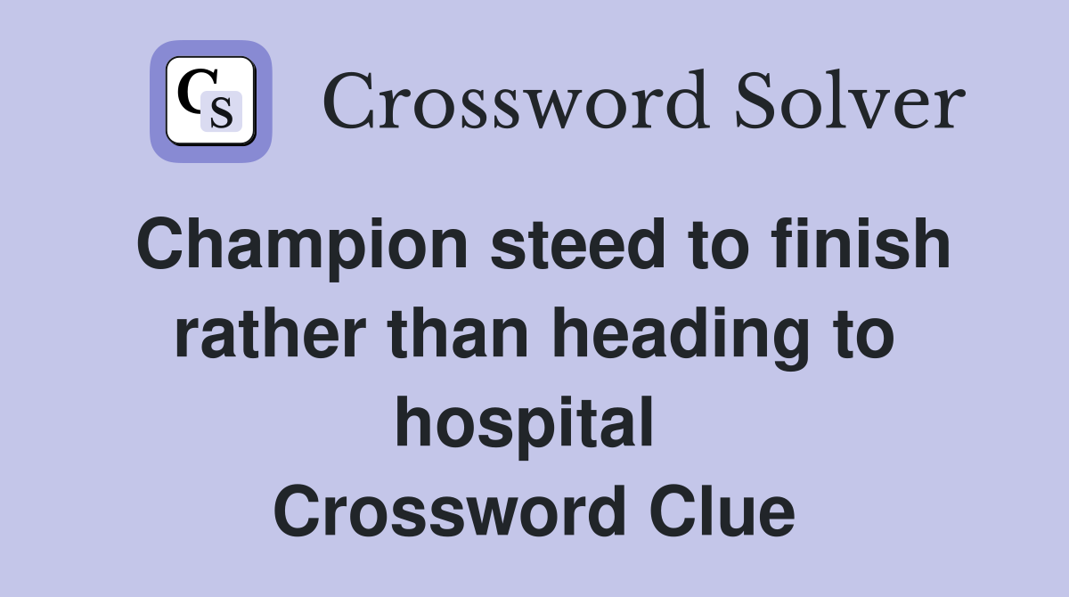 Champion steed to finish rather than heading to hospital  Crossword Clue