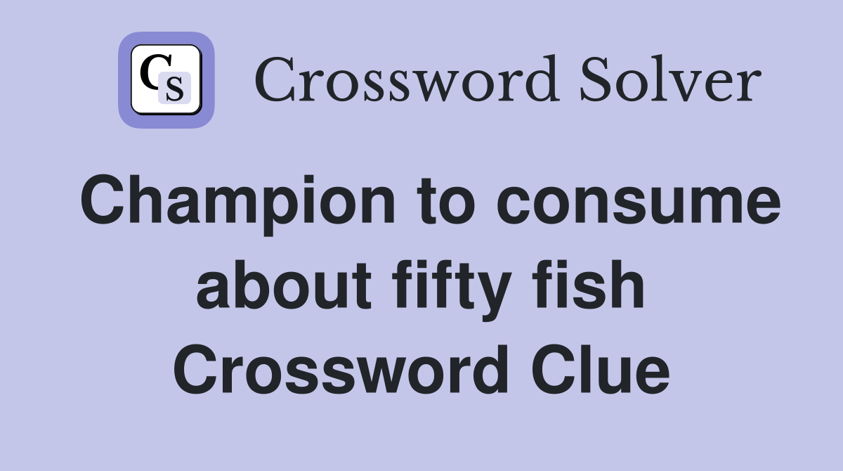Champion to consume about fifty fish Crossword Clue