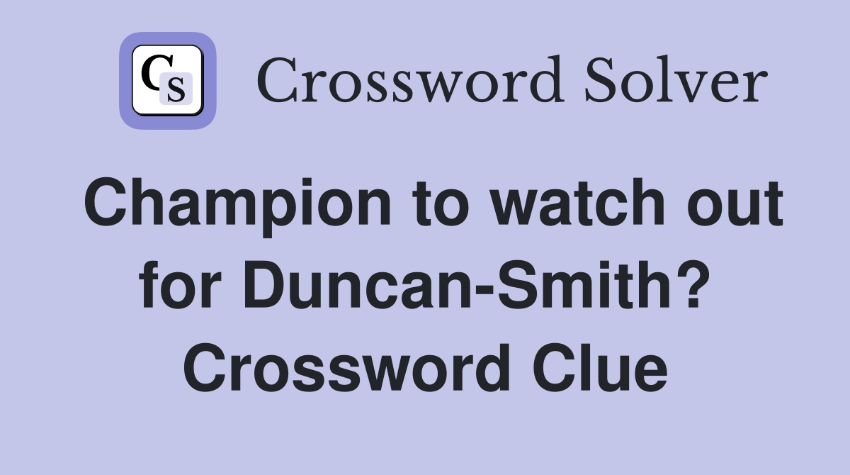 Champion to watch out for Duncan-Smith? Crossword Clue