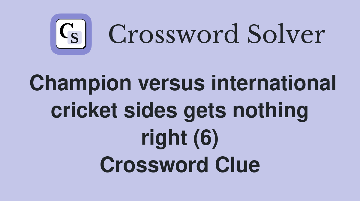 Champion versus international cricket sides gets nothing right (6) Crossword Clue