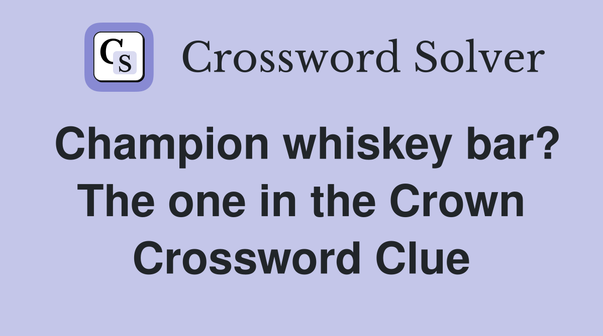 Champion whiskey bar? The one in the Crown Crossword Clue
