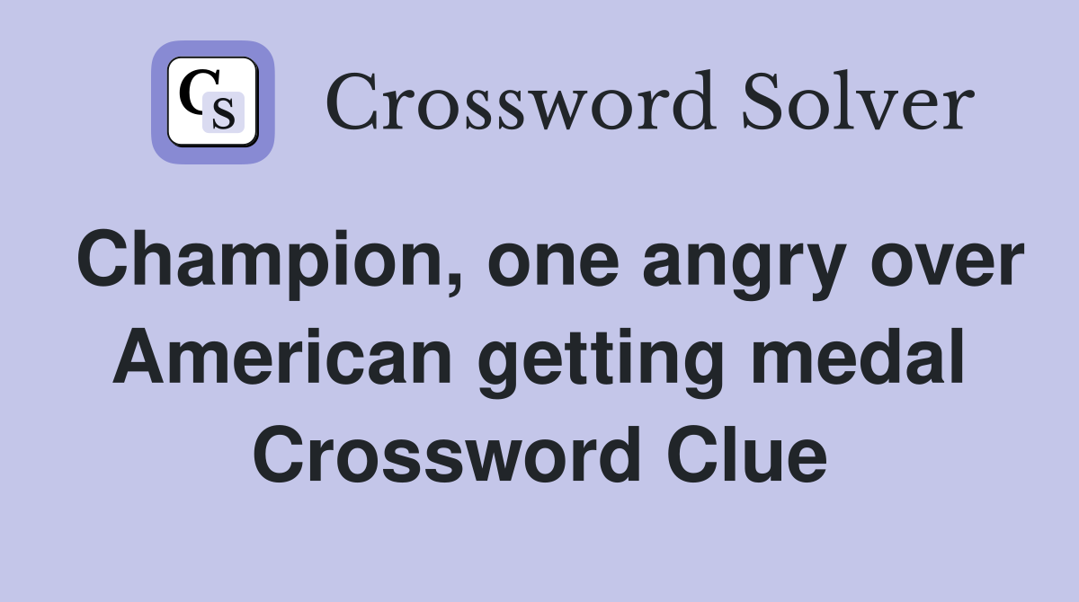 Champion, one angry over American getting medal Crossword Clue