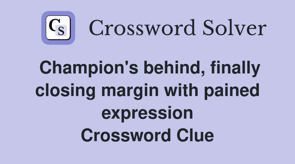 Champion's behind, finally closing margin with pained expression Crossword Clue