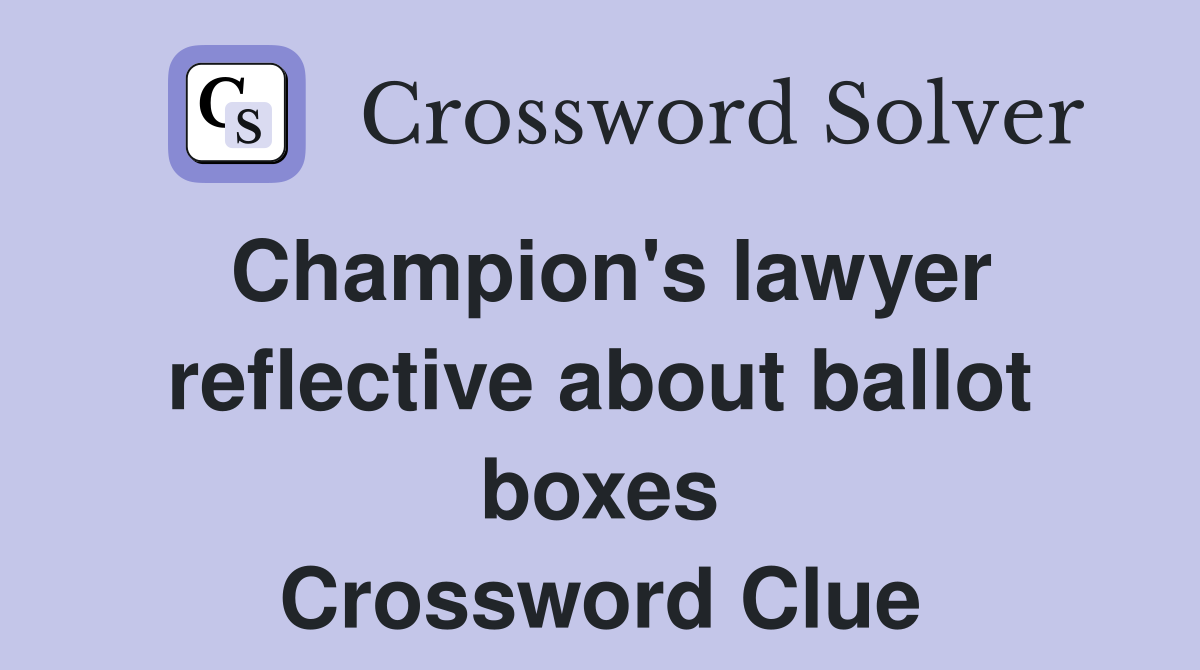 Champion's lawyer reflective about ballot boxes Crossword Clue