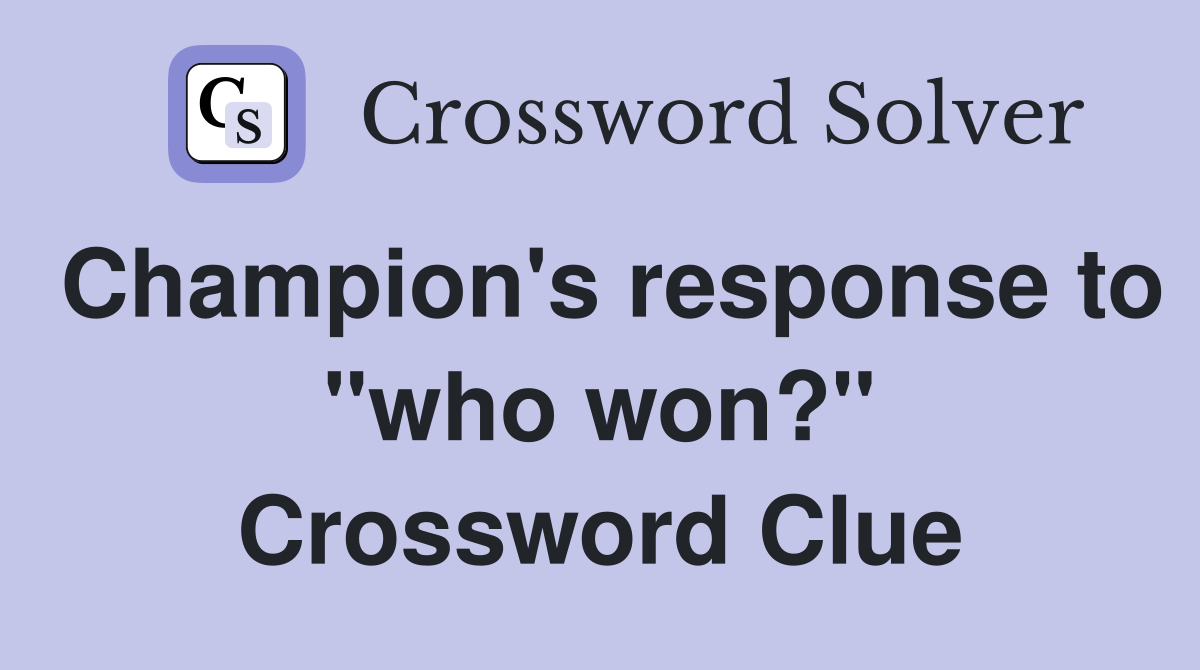 Champion's response to "who won?" Crossword Clue