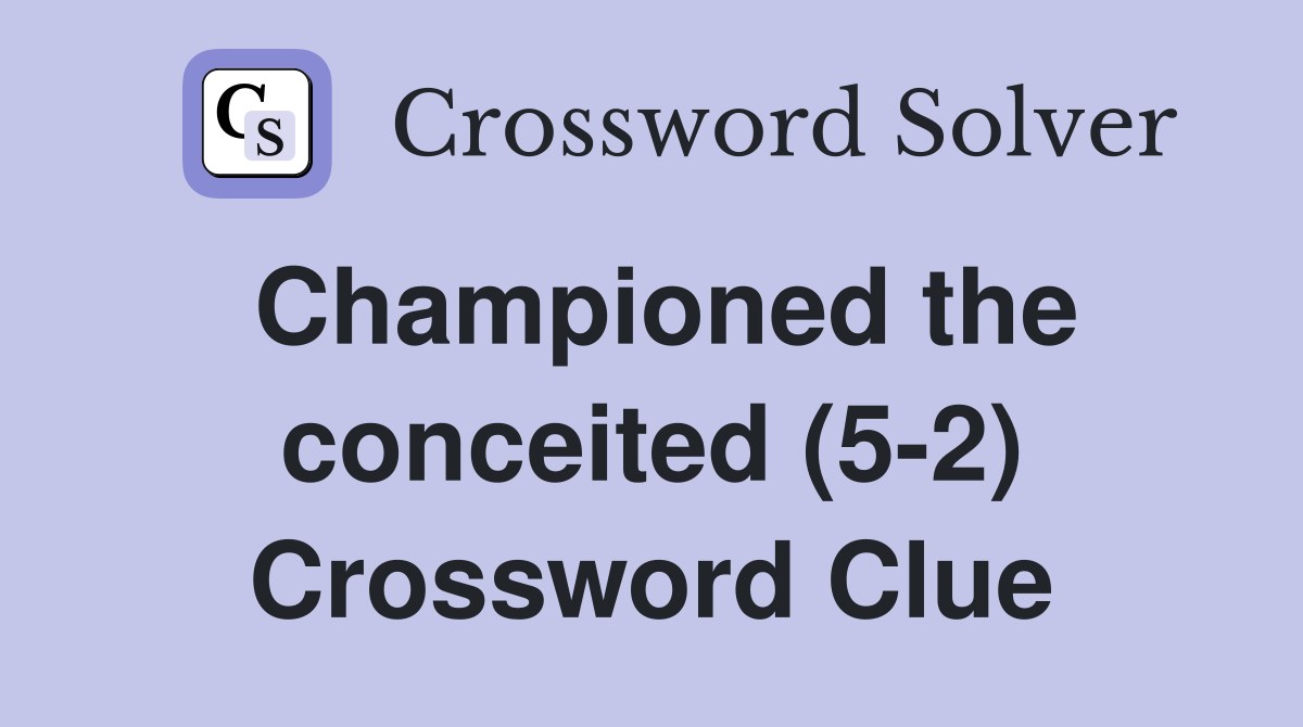 Championed the conceited (5-2) Crossword Clue