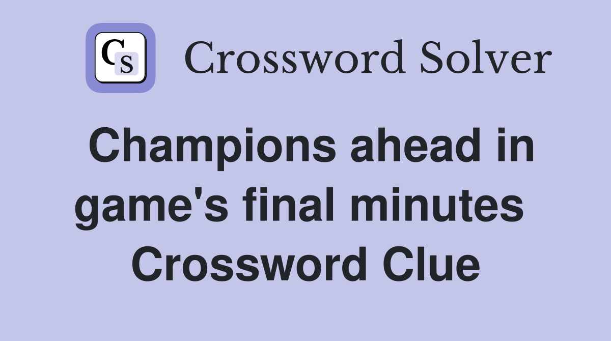 Champions ahead in game's final minutes  Crossword Clue