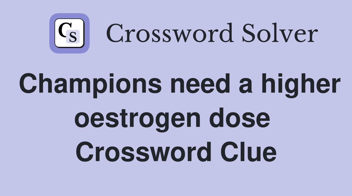 Champions need a higher oestrogen dose  Crossword Clue
