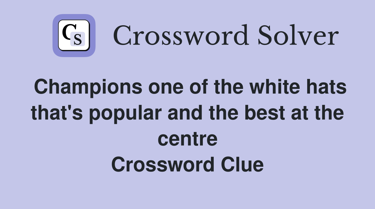 Champions one of the white hats that's popular and the best at the centre Crossword Clue