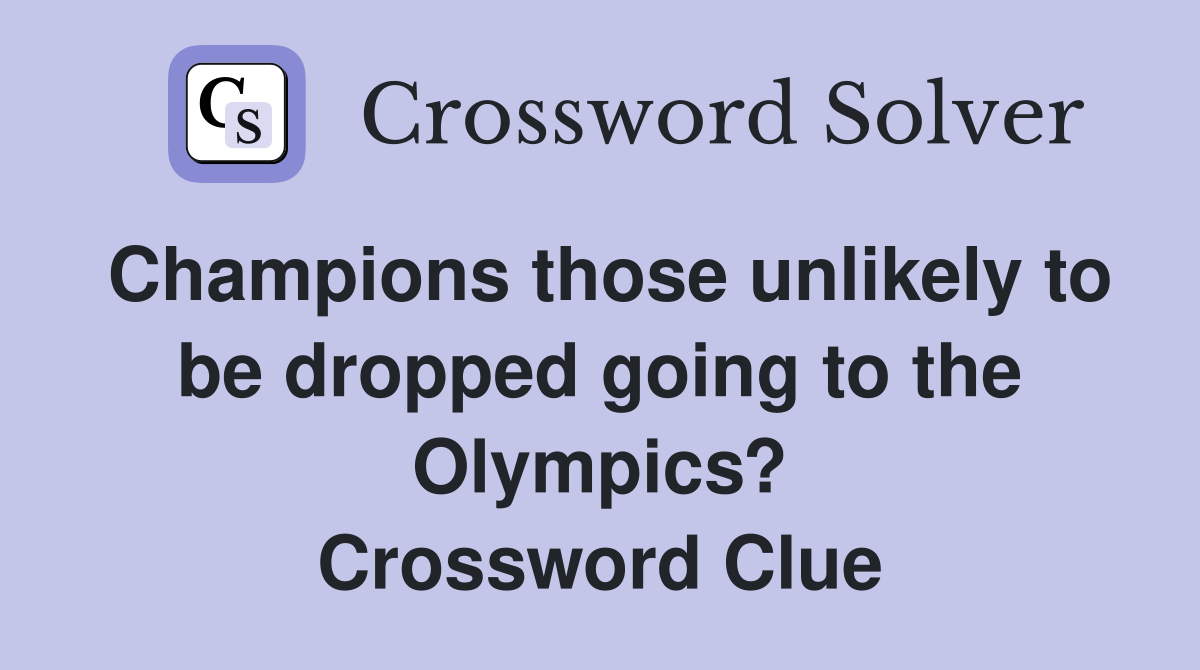 Champions those unlikely to be dropped going to the Olympics? Crossword Clue