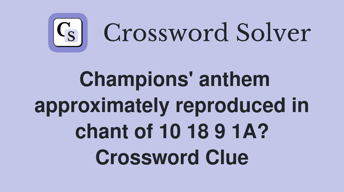 Champions' anthem approximately reproduced in chant of 10 18 9 1A? Crossword Clue