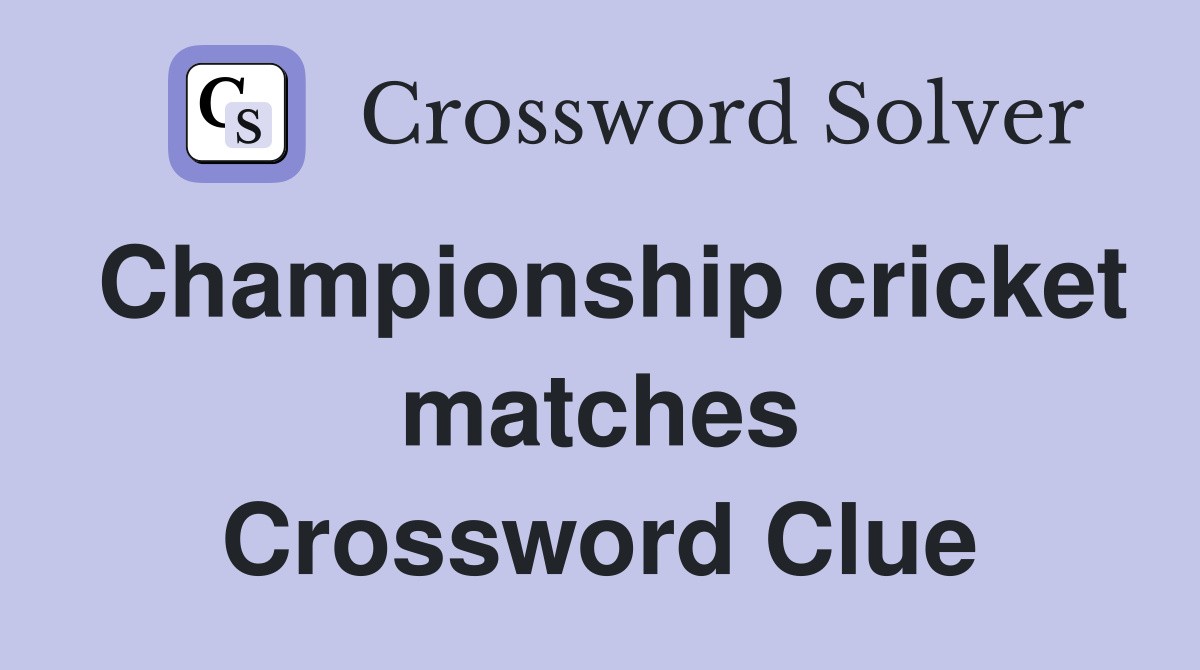 Championship cricket matches Crossword Clue