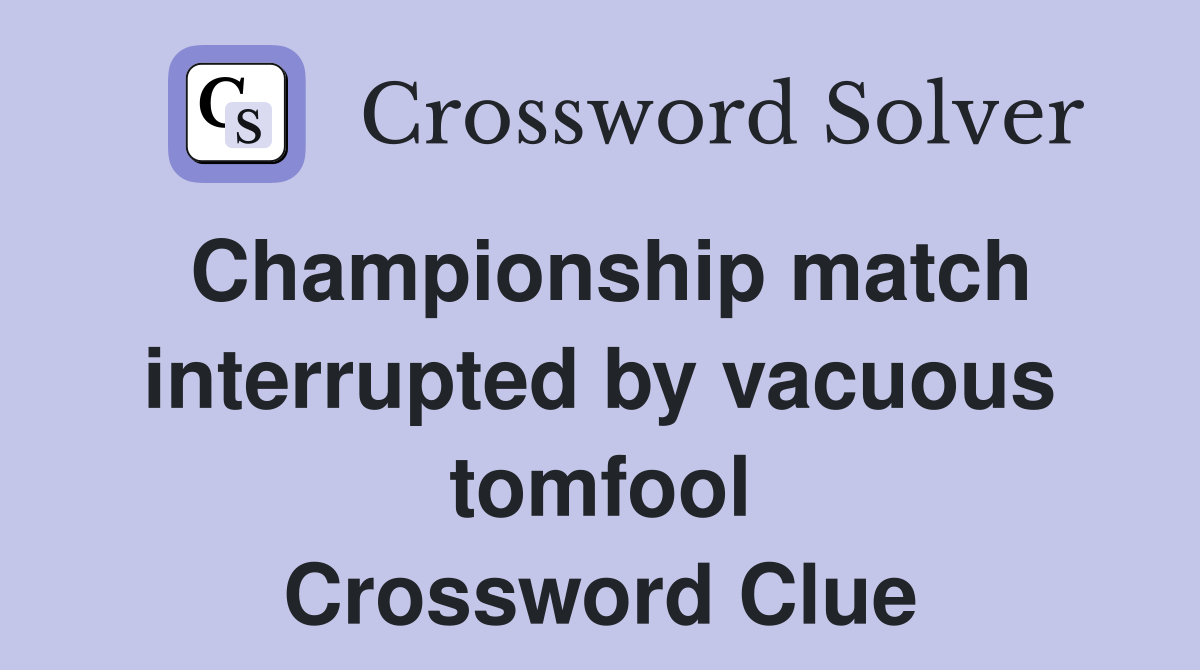 Championship match interrupted by vacuous tomfool Crossword Clue