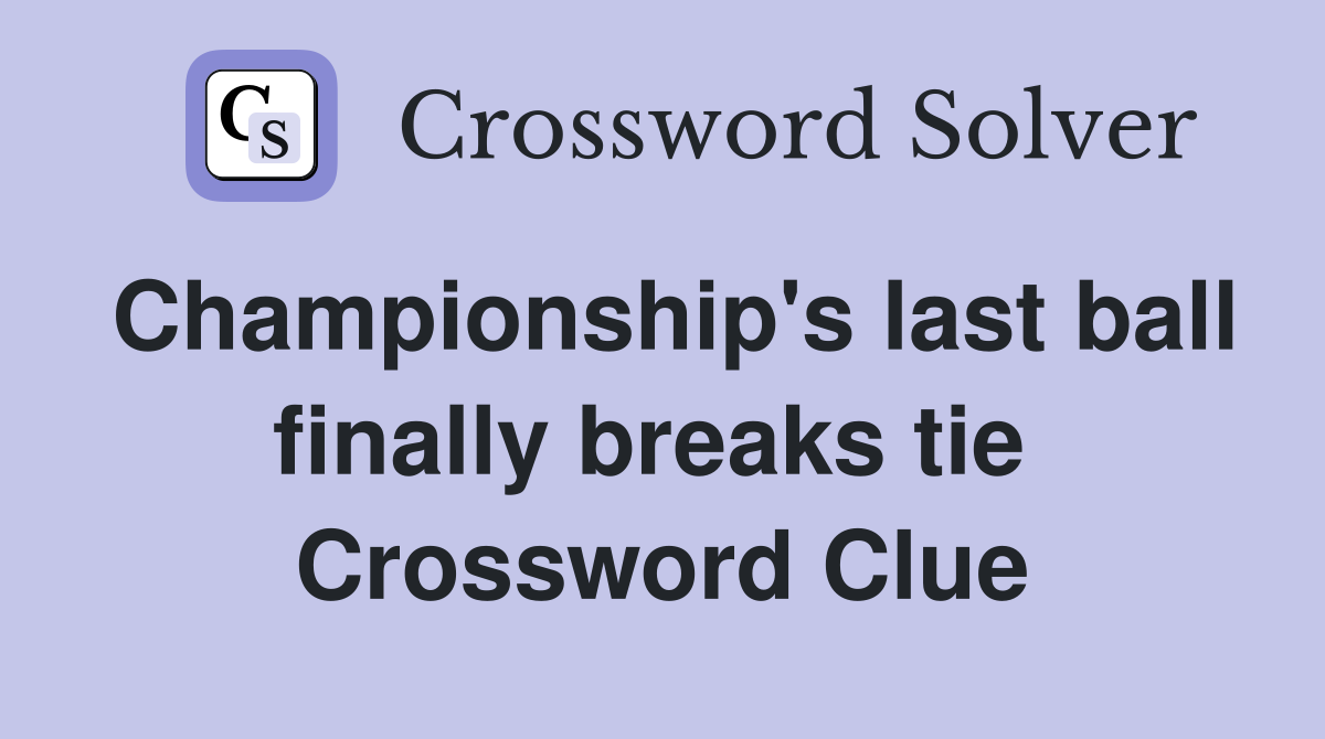 Championship's last ball finally breaks tie  Crossword Clue