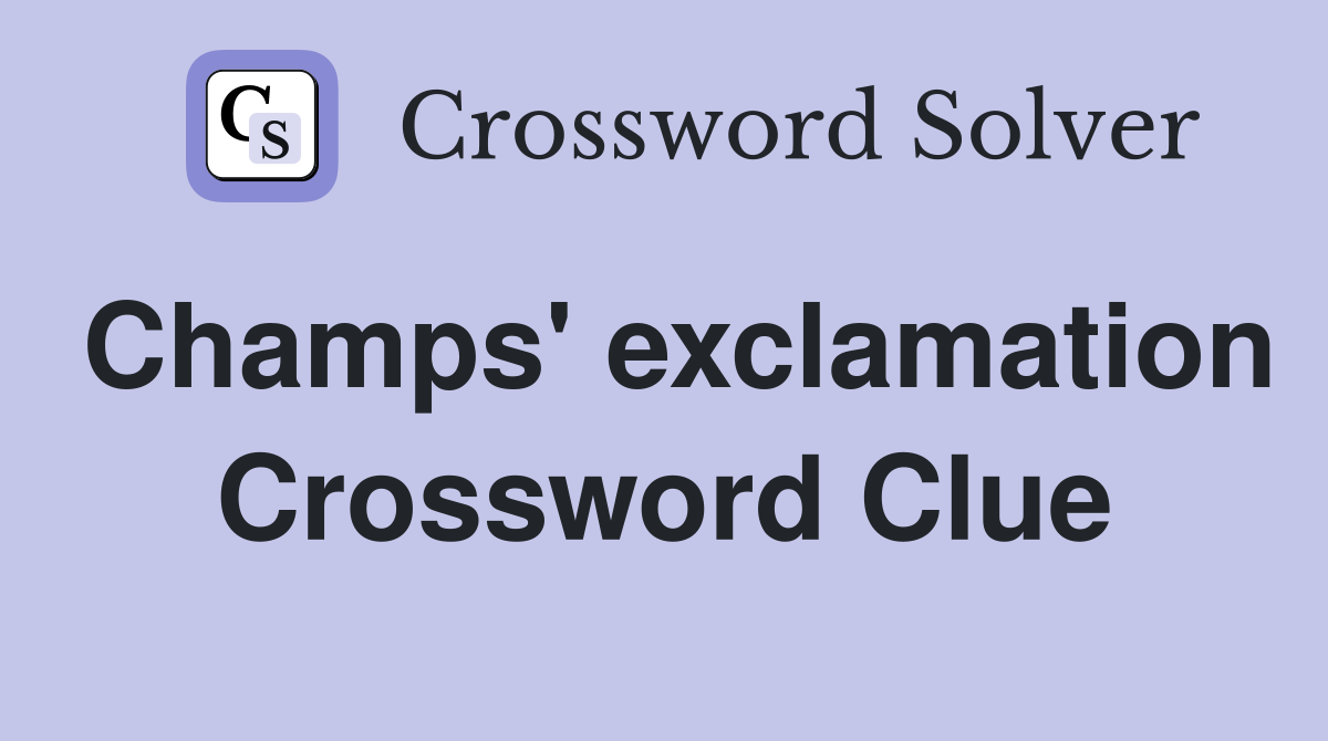 Champs' exclamation Crossword Clue