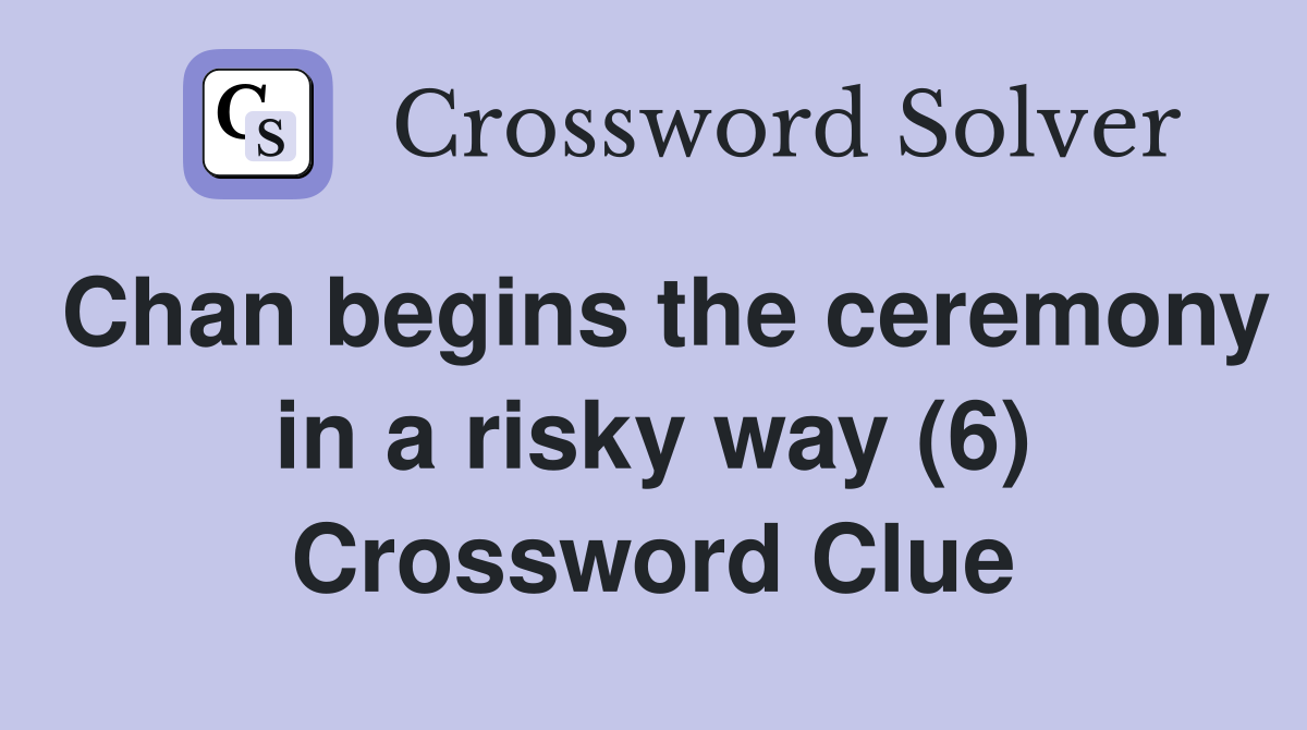 Chan begins the ceremony in a risky way (6) Crossword Clue