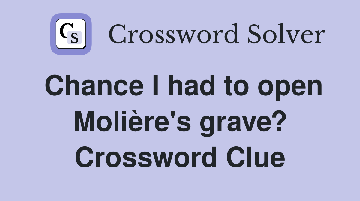 Chance I had to open Molière's grave? Crossword Clue