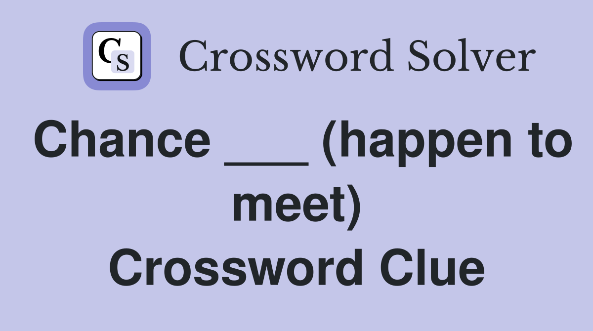 Chance ___ (happen to meet) Crossword Clue