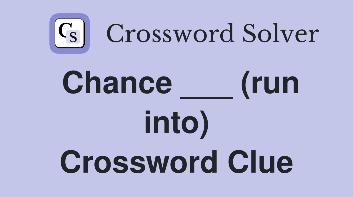 Chance ___ (run into) Crossword Clue