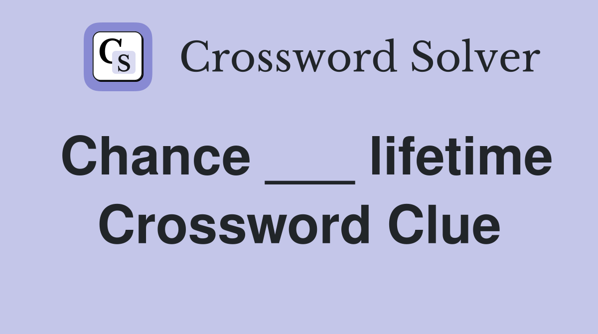 Chance ___ lifetime Crossword Clue