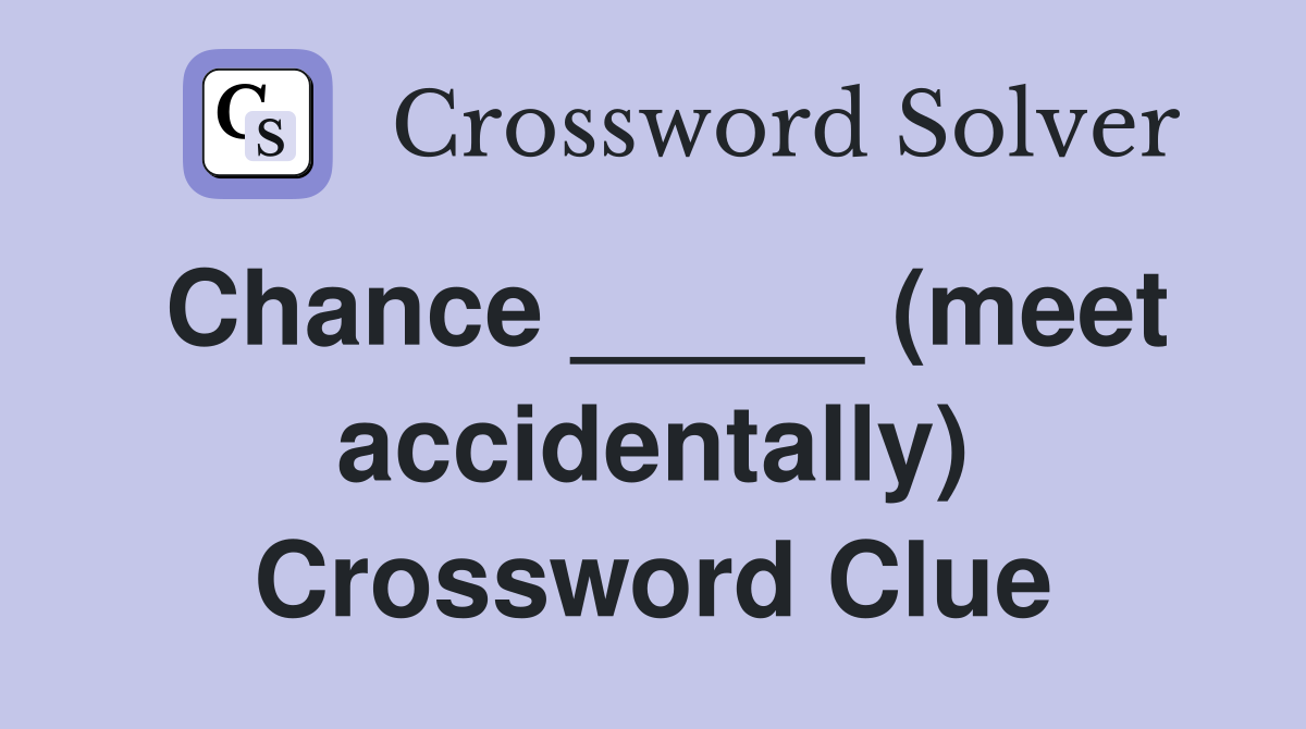 Chance _____ (meet accidentally) Crossword Clue