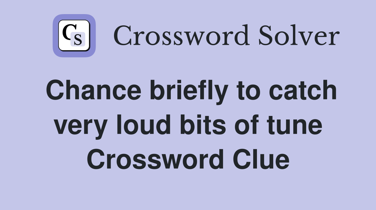 Chance briefly to catch very loud bits of tune Crossword Clue