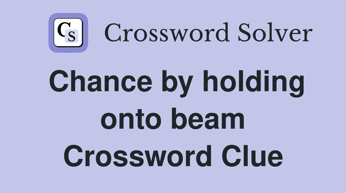 Chance by holding onto beam Crossword Clue