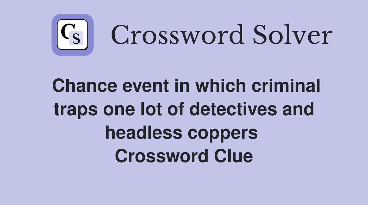 Chance event in which criminal traps one lot of detectives and headless coppers  Crossword Clue