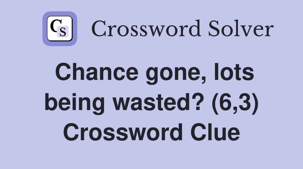 Chance gone, lots being wasted? (6,3) Crossword Clue