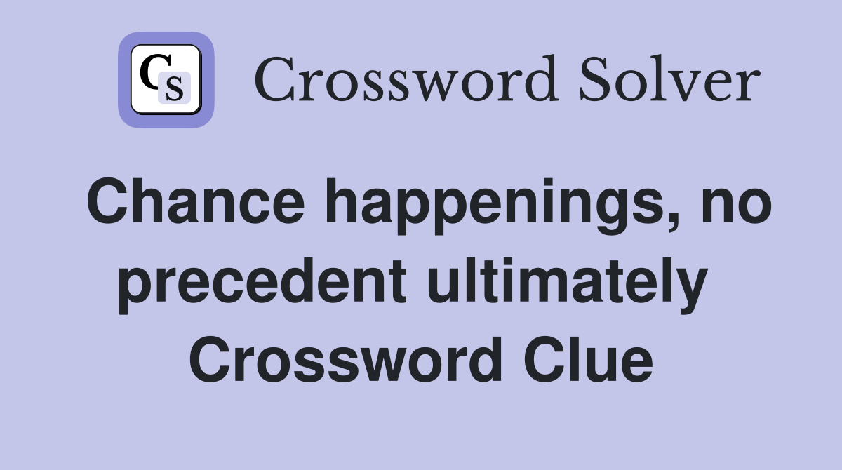 Chance happenings, no precedent ultimately  Crossword Clue