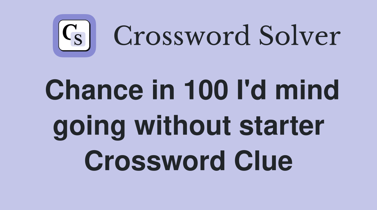 Chance in 100 I #39 d mind going without starter Crossword Clue Answers