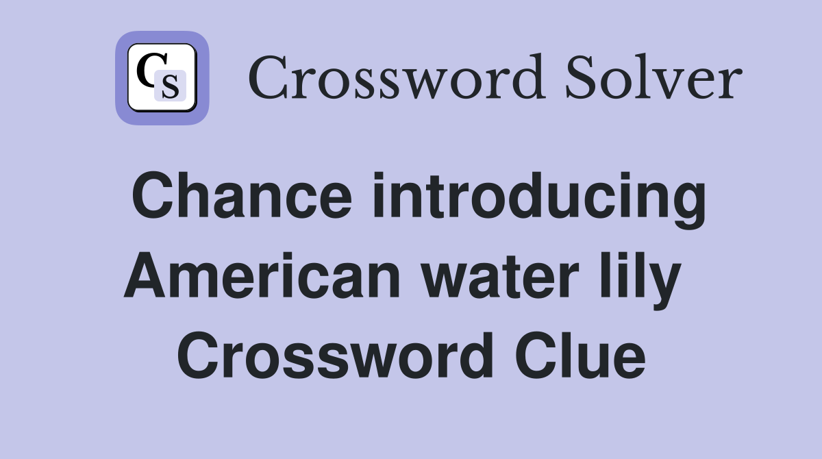 Chance introducing American water lily  Crossword Clue