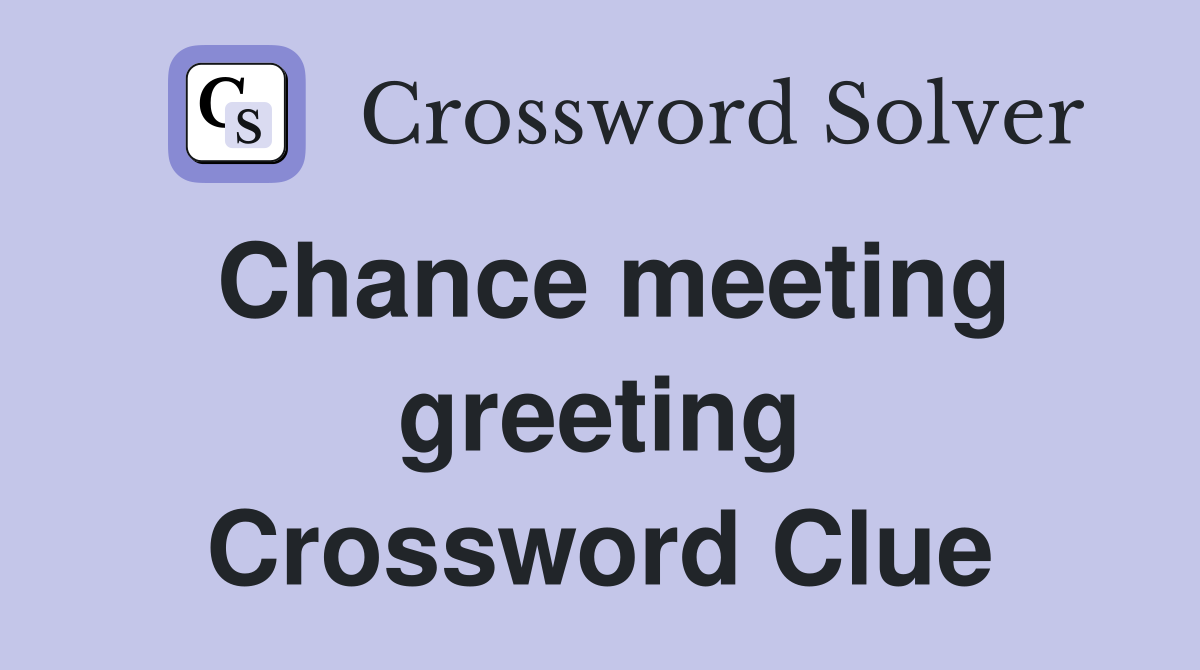 Chance meeting greeting Crossword Clue