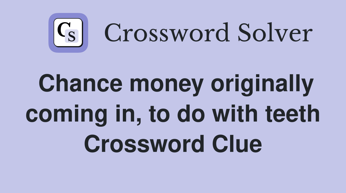 Chance money originally coming in, to do with teeth Crossword Clue