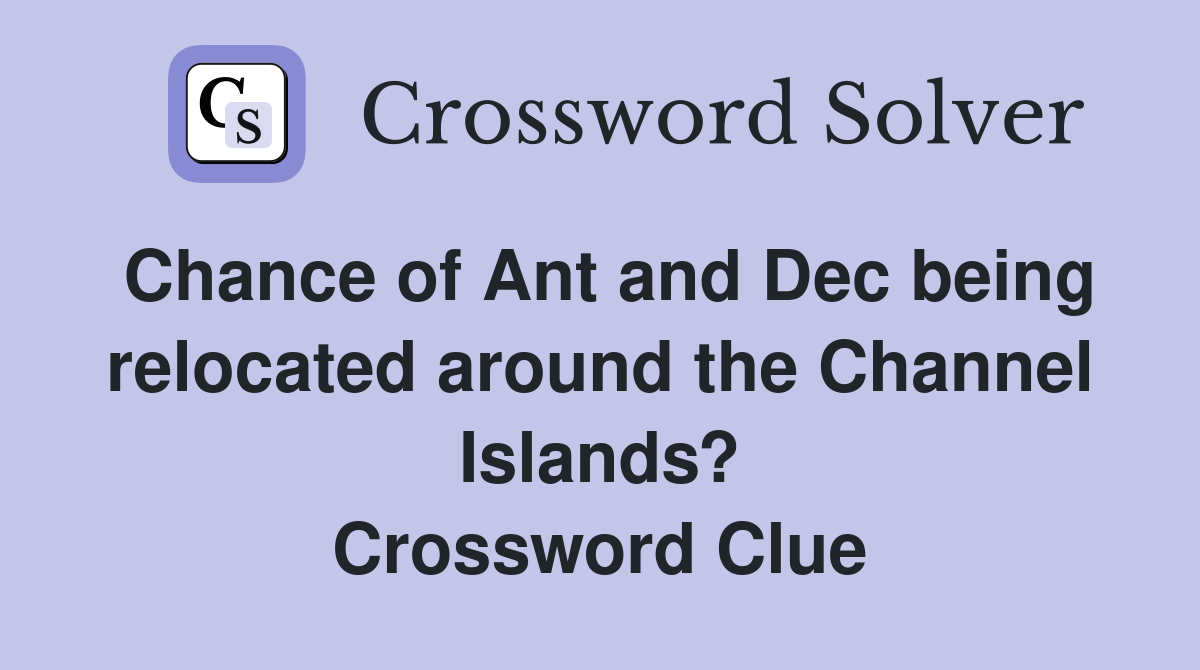 Chance of Ant and Dec being relocated around the Channel Islands? Crossword Clue
