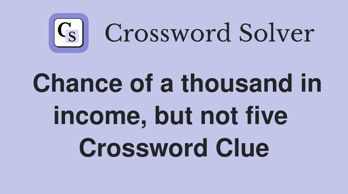 Chance of a thousand in income, but not five  Crossword Clue