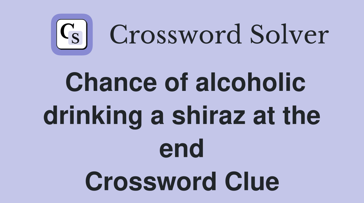 Chance of alcoholic drinking a shiraz at the end Crossword Clue