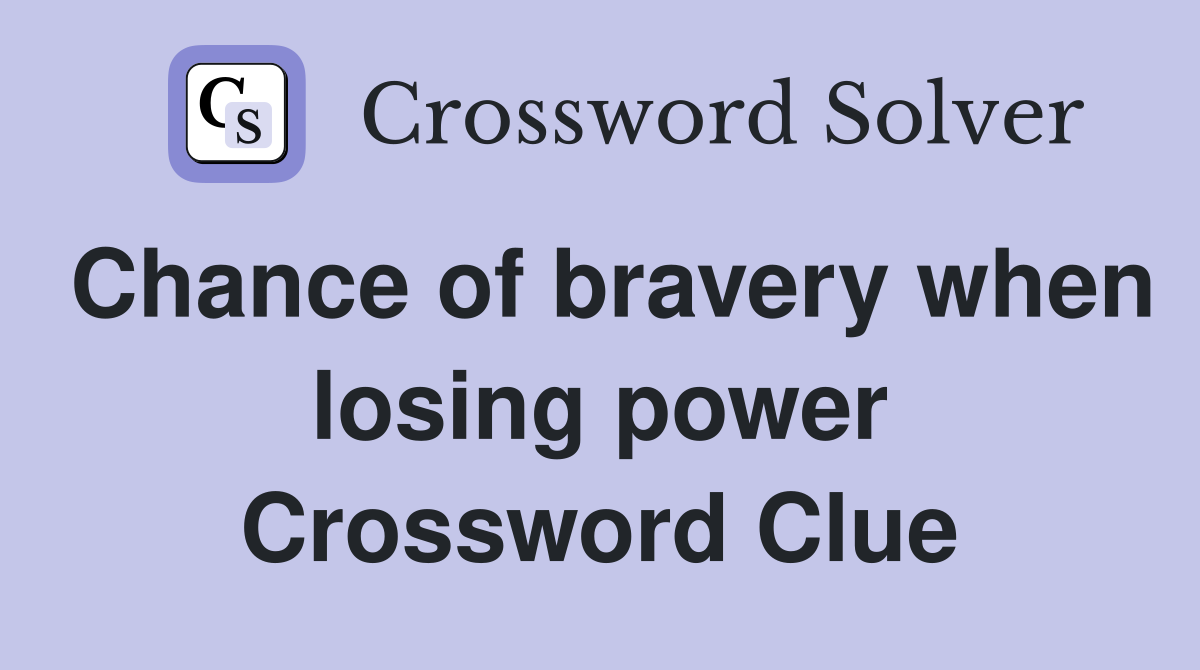 Chance of bravery when losing power Crossword Clue