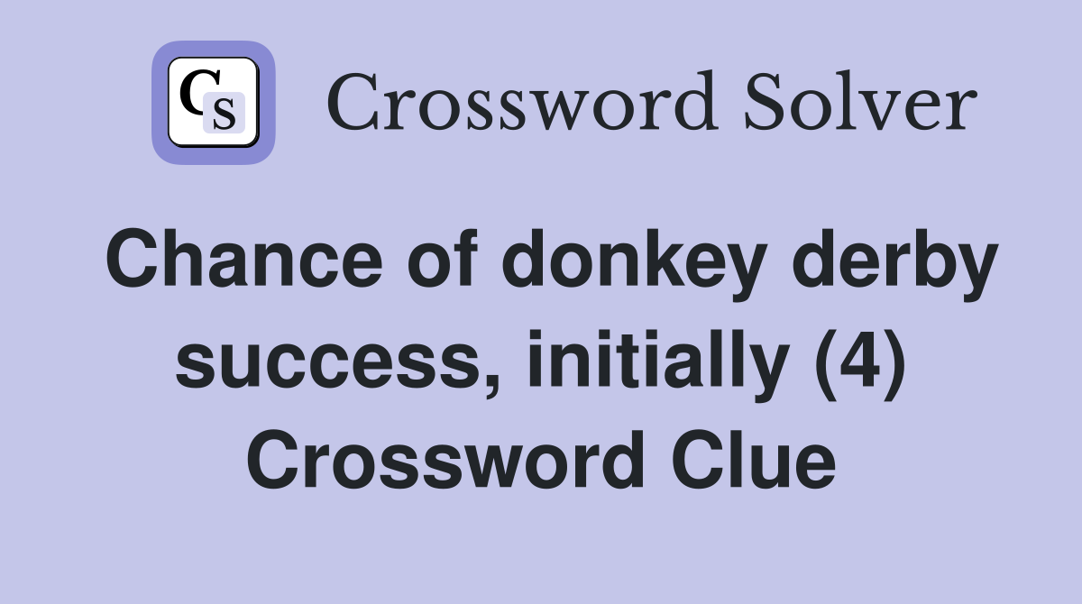 Chance of donkey derby success, initially (4) Crossword Clue