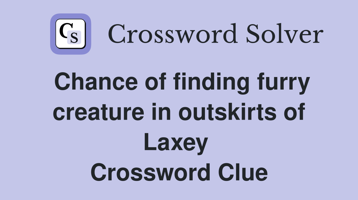 Chance of finding furry creature in outskirts of Laxey  Crossword Clue